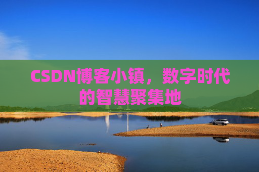 CSDN博客小镇，数字时代的智慧聚集地